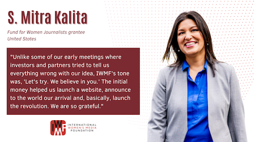 quote card for S. Mitra Kalita reading "Unlike some of our early meetings where investors and partners tried to tell us everything wrong with our idea, IWMF's tone was, 'Let's try. We believe in you.' The initial money helped us launch a website, announce to the world our arrival and, basically, launch the revolution. We are so grateful." S. Mitra is displayed smiling and wearing a blue button down shirt and gray blazer.