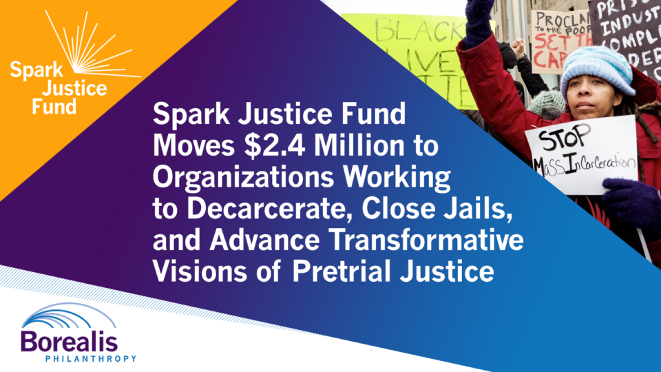 Infographic. Text reads: Spark Justice Fund Moves $2.4 Million to Organizations Working to Decarcerate, Close Jails, and Advance Transformative Visions of Pretrial Justice. Images: Borealis Philanthropy logo on top-left, Spark Justice Fund logo on bottom-left, image of organizer holding a sign that reads "Stop Mass Incarceration" on top-right.