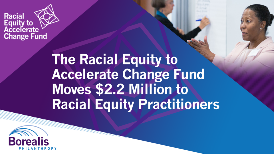 Infographic titled "The Racial Equity to Accelerate Change Fund Moves $2.2 Million to Racial Equity Practitioners." Text is flanked by the Racial Equity to Accelerate Change Fund and the Borealis Philanthropy logos, as well as an image of a person speaking to a room while another writes on a board.