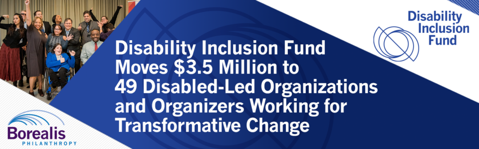 Infographic. Text says, "Disability Inclusion Fund Moves $3.5 Million to 49 Disabled-Led Organizations and Organizers Working for Transformative Change." Texted is flanked by the DIF and Borealis logos, and a photo of Disability Lead staff at the celebration of the ADA's 25th celebration.