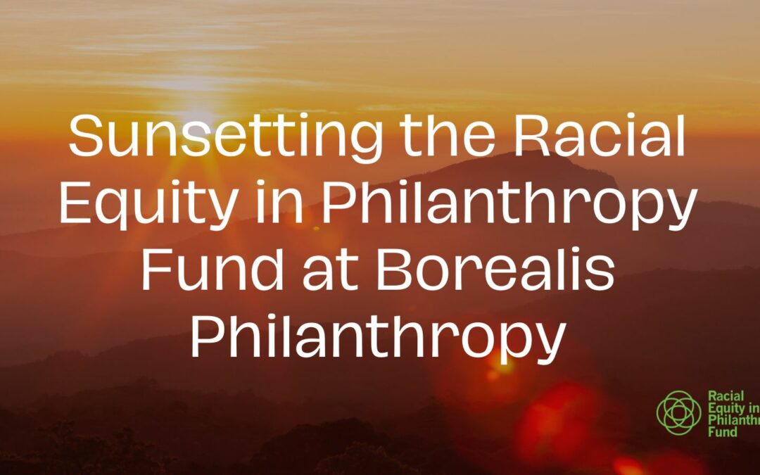Sunsetting the Racial Equity in Philanthropy Fund at Borealis Philanthropy