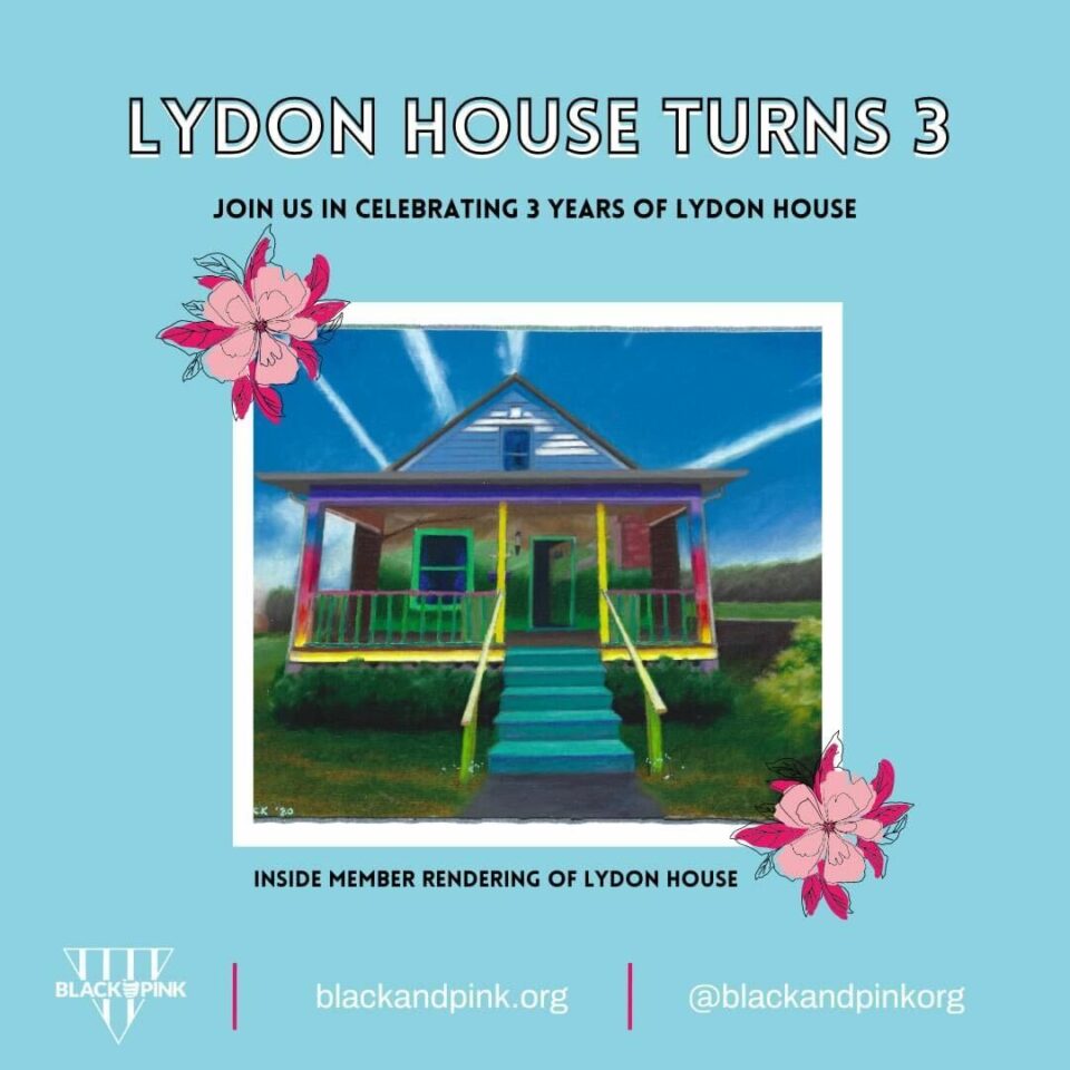 An illustration with a blue background and  a colorful depiction of Lydon House in the center. The top of the image  reads  “Lydon House Turns 3, join us in celebrating 3 years of Lydon House”. Under the image of the house, it reads “Inside member rendering of Lydon House.” Finally, along the bottom edge of the image, from left to right is the Black and Pink logo, blackandpink.org, and the organization’s social media tag, @blackandpinkorg