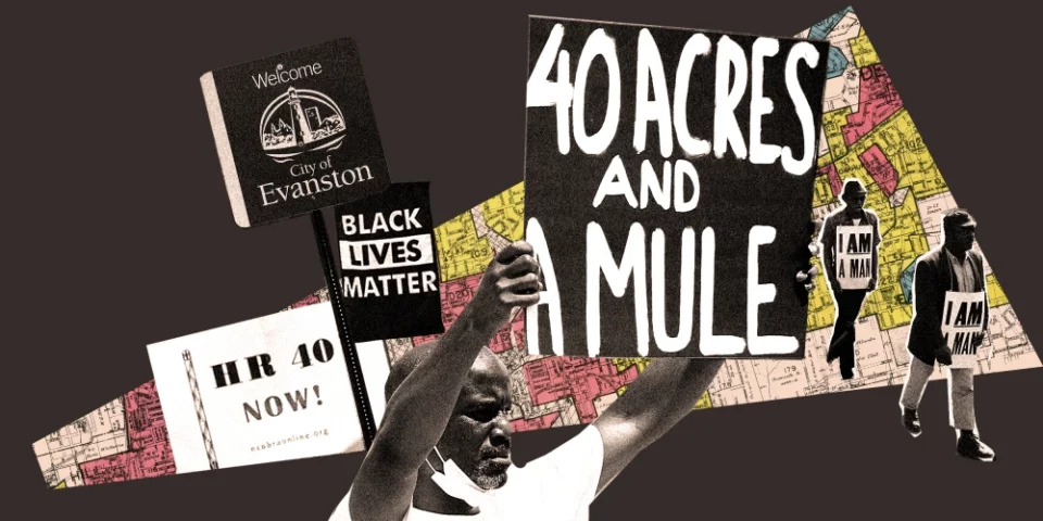 A collage of images and text related to reparations and civil rights. The collage includes a person holding a sign that says '40 Acres and a Mule,' a 'Black Lives Matter' sign, a sign for the city of Evanston, a map in the background, and individuals holding 'I Am A Man' signs. There is also a reference to 'HR 40 NOW!' which is related to reparations legislation. The background features a mix of colorful map segments and muted tones, creating a layered and dynamic composition